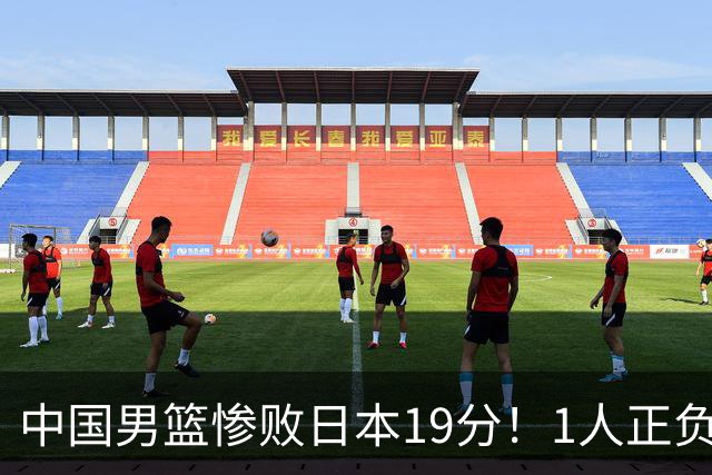 中国男篮惨败日本19分！1人正负值-22太辣眼，下场若再输就出局