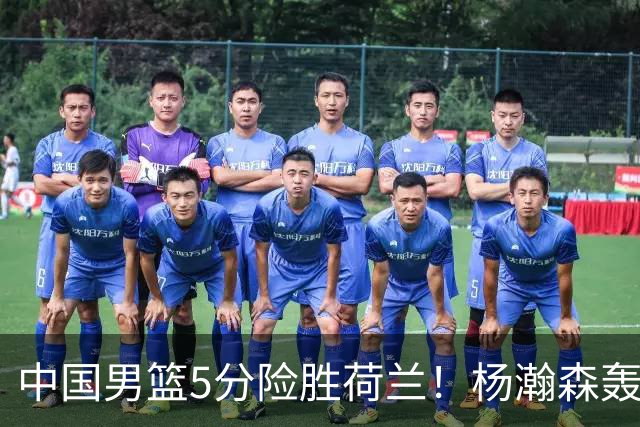 中国男篮5分险胜荷兰！杨瀚森轰7+8，廖三宁21分，徐昕受伤离场