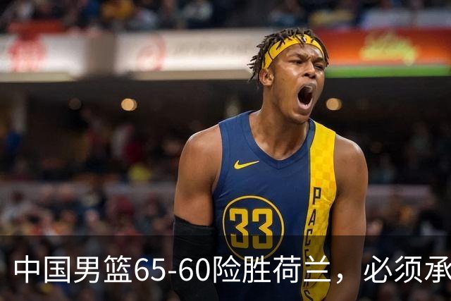 中国男篮65-60险胜荷兰，必须承认6个事实，高诗岩13分彻底打疯了