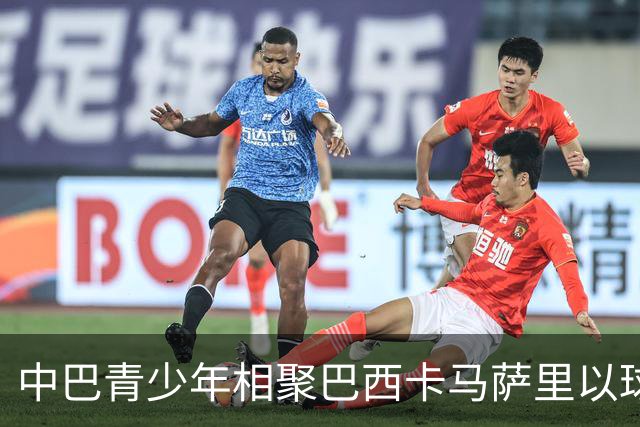 中巴青少年相聚巴西卡马萨里以球会友