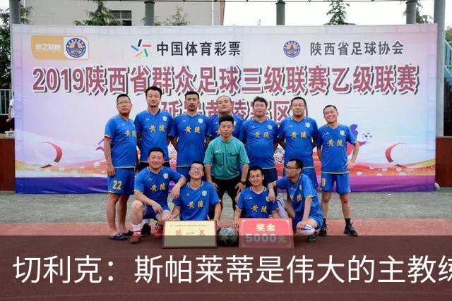 切利克：斯帕莱蒂是伟大的主教练，相信在他麾下我能表现出色