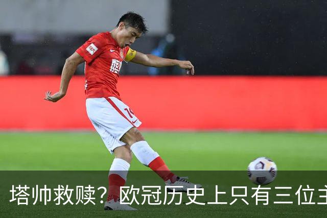 塔帅救赎？欧冠历史上只有三位主教练在输掉决赛后的下个赛季夺冠