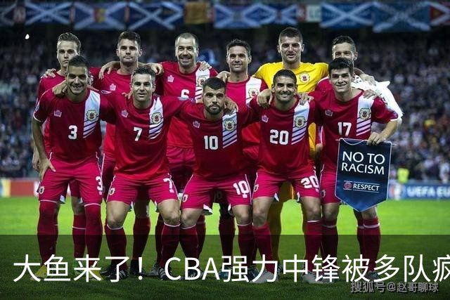 大鱼来了！CBA强力中锋被多队疯抢，或加盟广东队驰援杜锋？