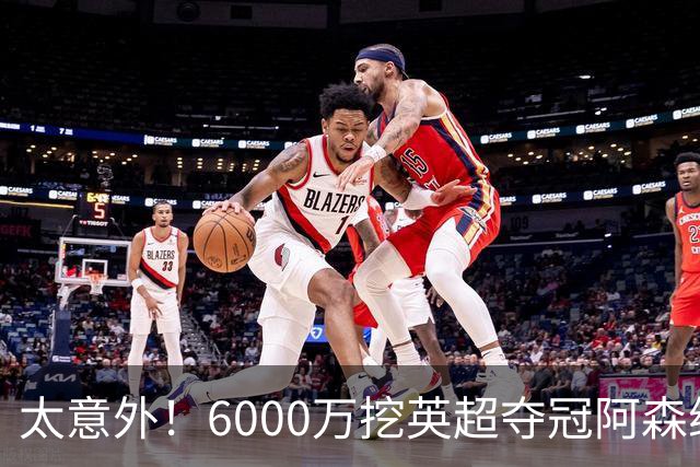 太意外！6000万挖英超夺冠阿森纳锋将，巴萨这笔交易暗藏巨大变数