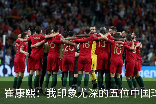 崔康熙：我印象尤深的五位中国球员