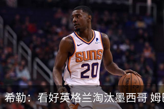 希勒：看好英格兰淘汰墨西哥 姆巴佩是金靴奖最大热门