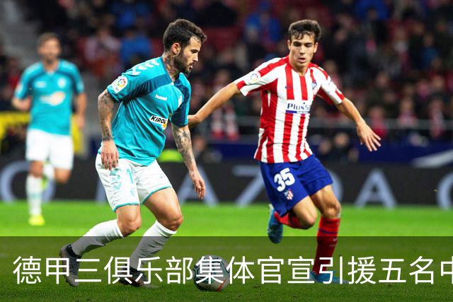 德甲三俱乐部集体官宣引援五名中国球员，两位国脚首发承诺被澄清