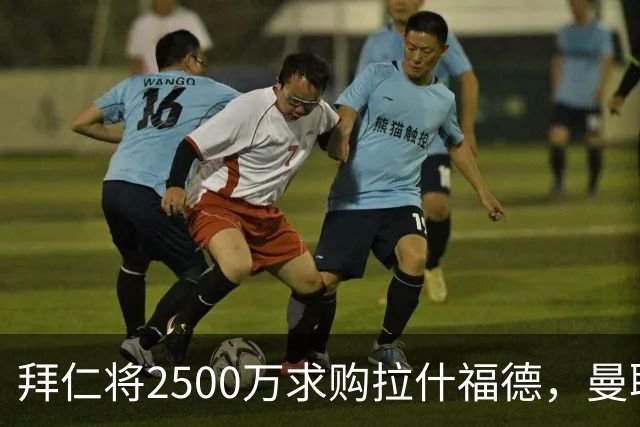 拜仁将2500万求购拉什福德，曼联愿接受！拉师傅同意三条件可加盟
