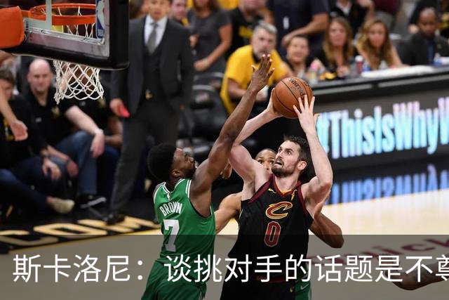 斯卡洛尼：谈挑对手的话题是不尊重 平时我习惯进球场先迈右脚