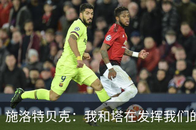 施洛特贝克：我和塔在发挥我们的能力后 乃是全世界最出色的组合