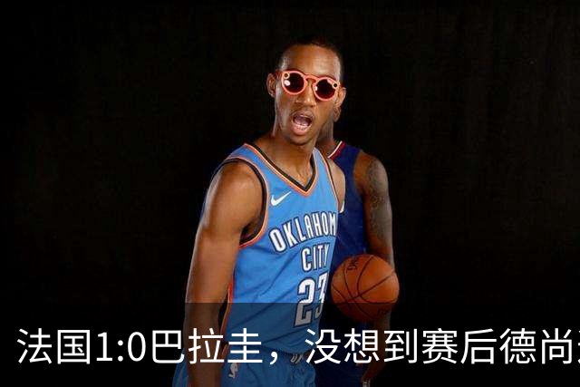 法国1:0巴拉圭，没想到赛后德尚这样说，姆巴佩超越梅西只是时间问题？