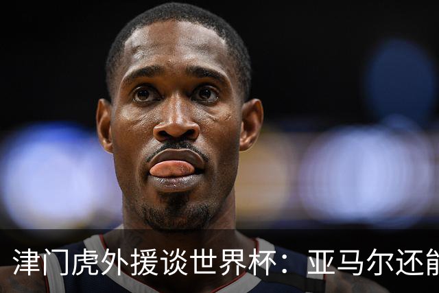 津门虎外援谈世界杯：亚马尔还能突破上限，C罗有望连续6届进球