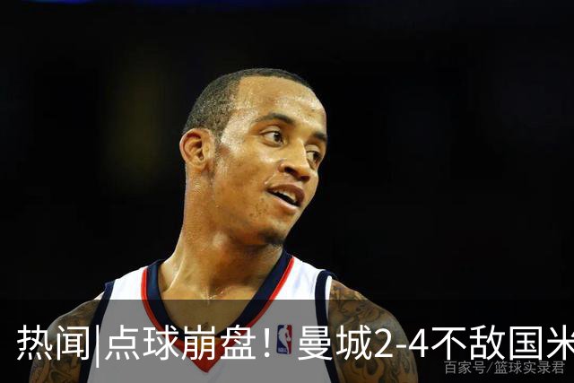 热闻|点球崩盘！曼城2-4不敌国米，马雷斯卡执教生涯首秀无缘开门红