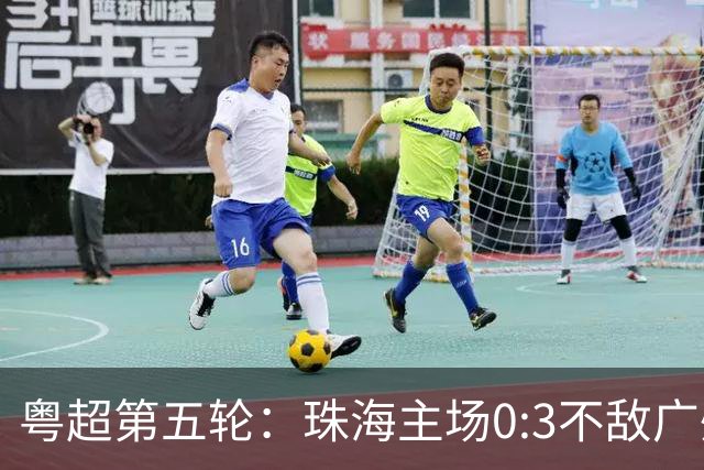粤超第五轮：珠海主场0:3不敌广州队
