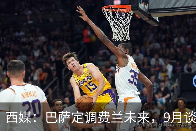 西媒：巴萨定调费兰未来，9月谈判若离队需球员主动提