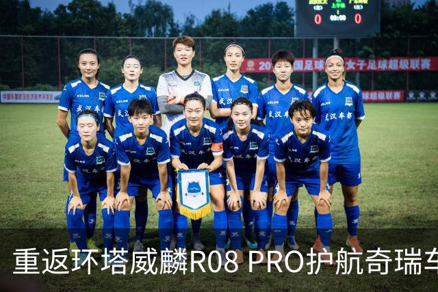 重返环塔威麟R08 PRO护航奇瑞车队征战新疆