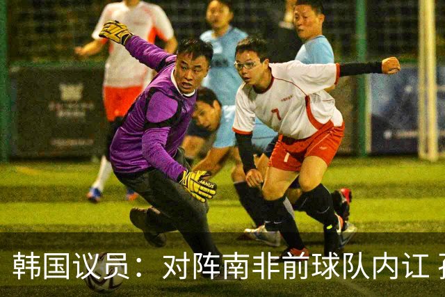 韩国议员：对阵南非前球队内讧 孙兴慜拒采访被排除出首发