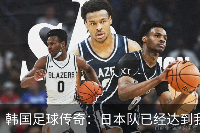 韩国足球传奇：日本队已经达到我们无法企及的水平