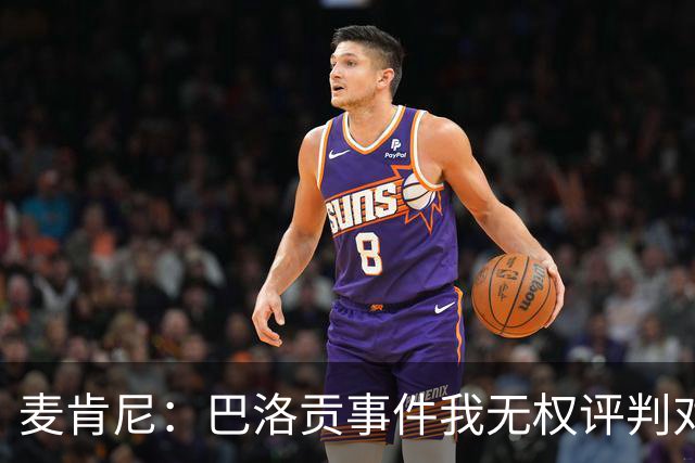 麦肯尼：巴洛贡事件我无权评判对错，我只知道他犯规并不是有意的