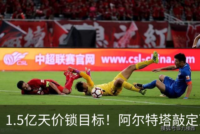 1.5亿天价锁目标！阿尔特塔敲定顶薪，阿森纳引援陷入多重博弈