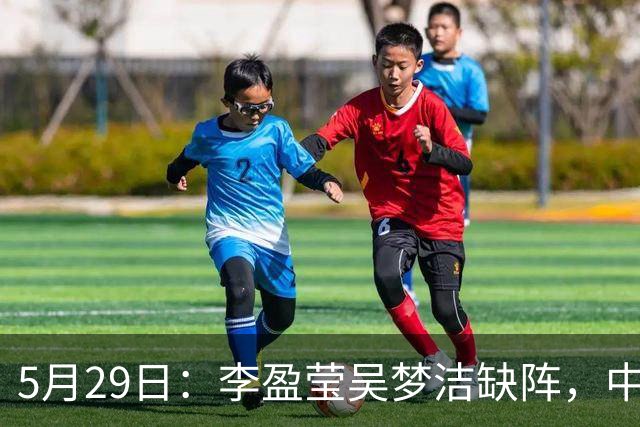 5月29日：李盈莹吴梦洁缺阵，中国女排亚锦赛生死战如何破局？