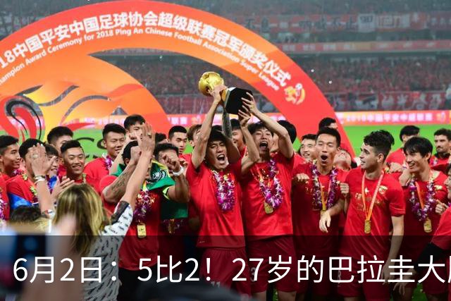 6月2日：5比2！27岁的巴拉圭大牌华裔归化刚进中国男足就带队客场连战连胜