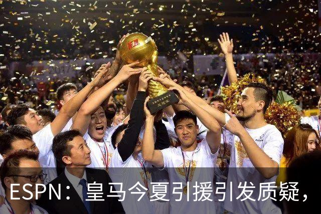 ESPN：皇马今夏引援引发质疑，弗洛伦蒂诺正在回到过去的做法
