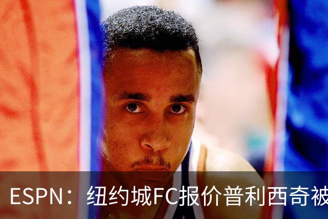 ESPN：纽约城FC报价普利西奇被拒，AC米兰将他视为非卖品